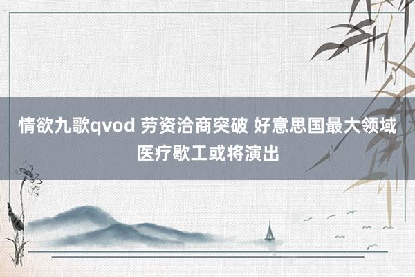 情欲九歌qvod 劳资洽商突破 好意思国最大领域医疗歇工或将演出