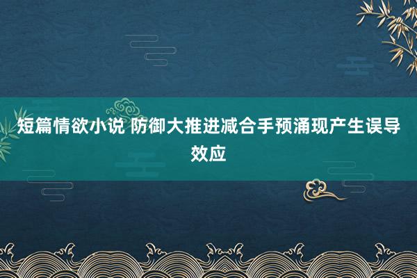 短篇情欲小说 防御大推进减合手预涌现产生误导效应